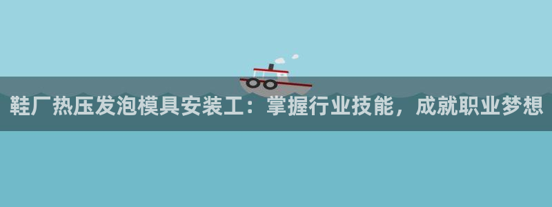 EMC易倍让身份验证:鞋厂热压发泡模具安装工:掌握行业技