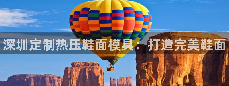 易倍申片的副作用：深圳定制热压鞋面模具：打造完美鞋面