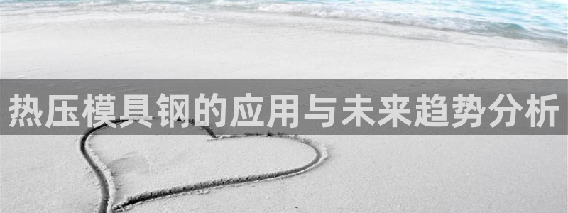 易倍易倍单词官方网站:热压模具钢的应用与未来趋势分析