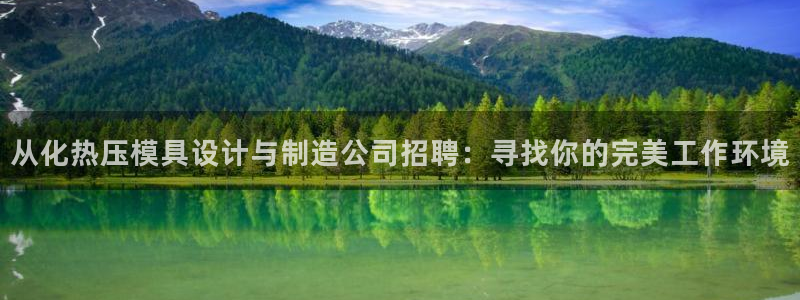 易倍下载地址：从化热压模具设计与制造公司招聘：寻找你的完