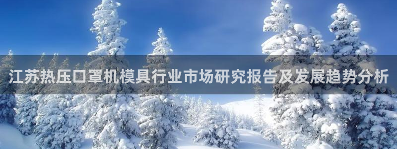 emc易倍官方平：江苏热压口罩机模具行业市场研究报告及发