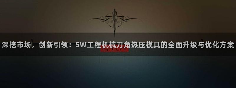 易倍单词如何下载：深挖市场，创新引领：SW工程机械刀角热