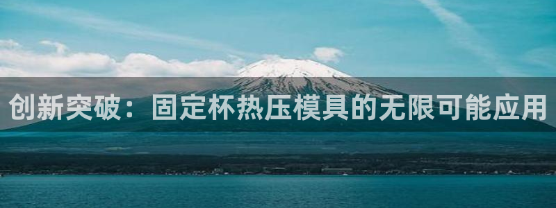 易倍单词官方网站下载：创新突破：固定杯热压模具的无限可能
