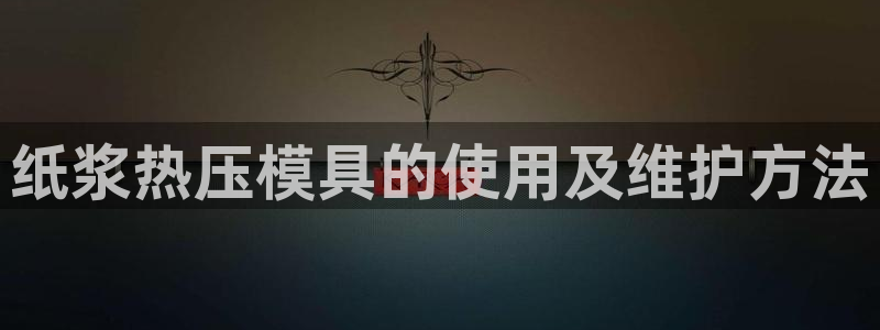 易倍下载地址：纸浆热压模具的使用及维护方法