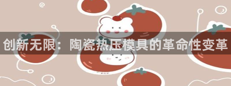 emc易倍官网登录首页:创新无限:陶瓷热压模具的革命性变