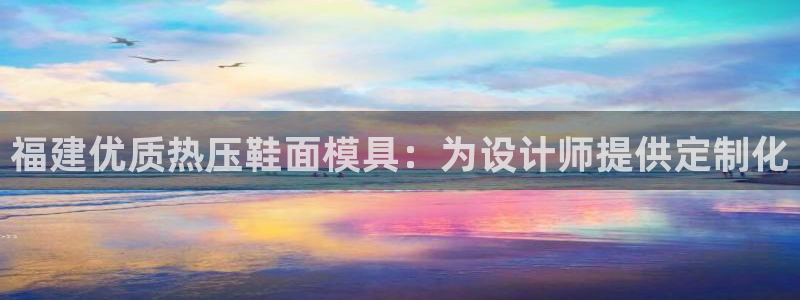 易倍纤多少钱：福建优质热压鞋面模具：为设计师提供定制化